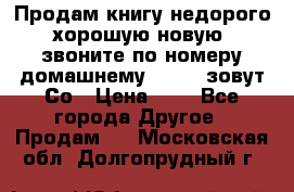 Продам книгу недорого хорошую новую  звоните по номеру домашнему  51219 зовут Со › Цена ­ 5 - Все города Другое » Продам   . Московская обл.,Долгопрудный г.